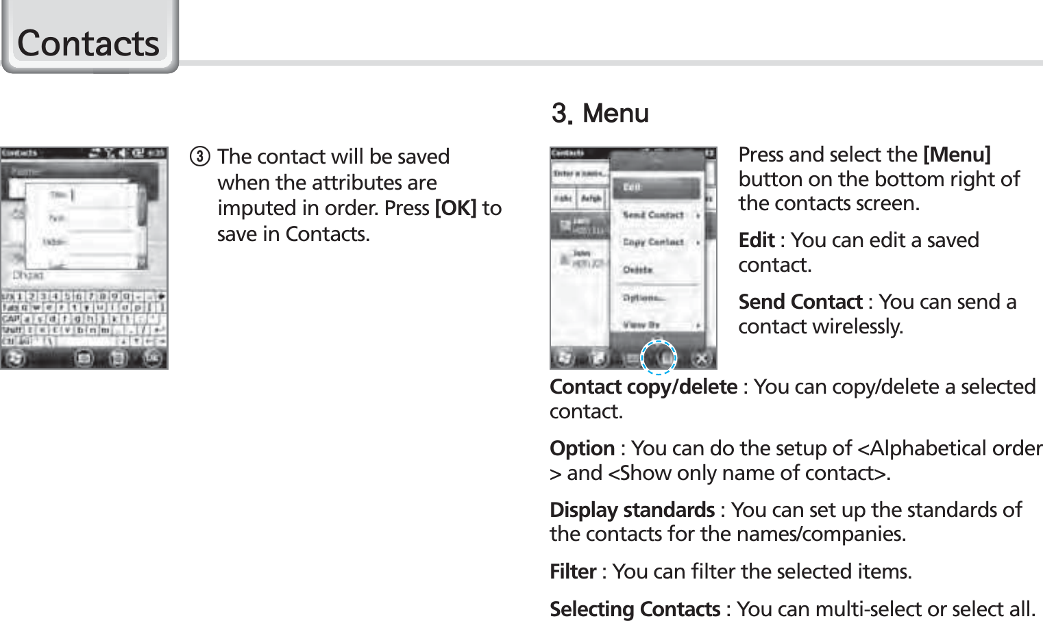 42BIP-1500 ManualPress and select the [Menu] button on the bottom right of the contacts screen.Edit : You can edit a saved contact.Send Contact : You can send a contact wirelessly.Contact copy/delete : You can copy/delete a selected contact.Option : You can do the setup of &lt;Alphabetical order &gt; and &lt;Show only name of contact&gt;.Display standards : You can set up the standards of the contacts for the names/companies.Filter : You can filter the selected items.Selecting Contacts : You can multi-select or select all.3 The contact will be saved when the attributes are imputed in order. Press [OK] to save in Contacts..FOV&amp;RQWDFWV