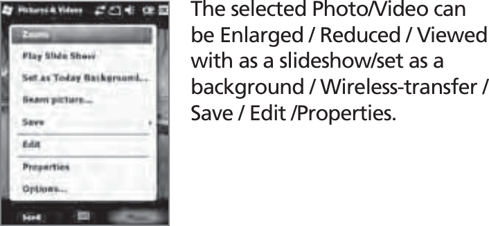 BIP-150045The selected Photo/Video can be Enlarged / Reduced / Viewed with as a slideshow/set as a background / Wireless-transfer / Save / Edit /Properties.