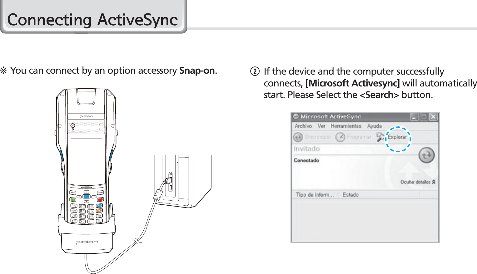 24BIP-1530 Manual2 If the device and the computer successfully connects, [Microsoft Activesync] will automatically start. Please Select the &lt;Search&gt; button.※You can connect by an option accessory Snap-on.&amp;RQQHFWLQJ$FWLYH6\QF