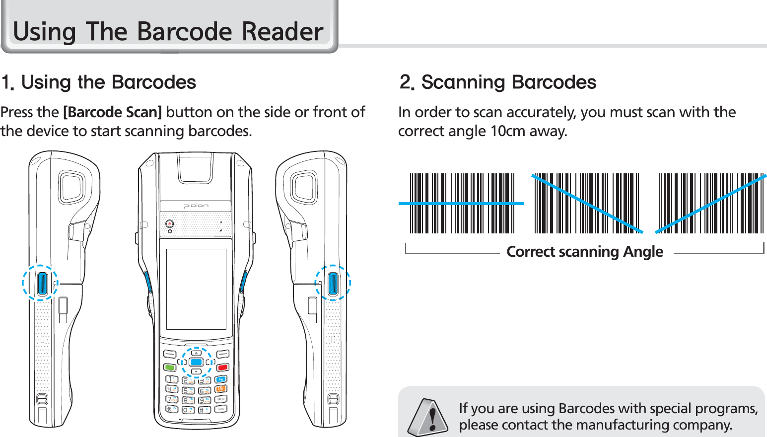 28BIP-1530 Manual8VLQJ7KH%DUFRGH5HDGHU6TJOHUIF#BSDPEFT 4DBOOJOH#BSDPEFTPress the [Barcode Scan] button on the side or front of the device to start scanning barcodes.In order to scan accurately, you must scan with the correct angle 10cm away.If you are using Barcodes with special programs, please contact the manufacturing company.Correct scanning Angle