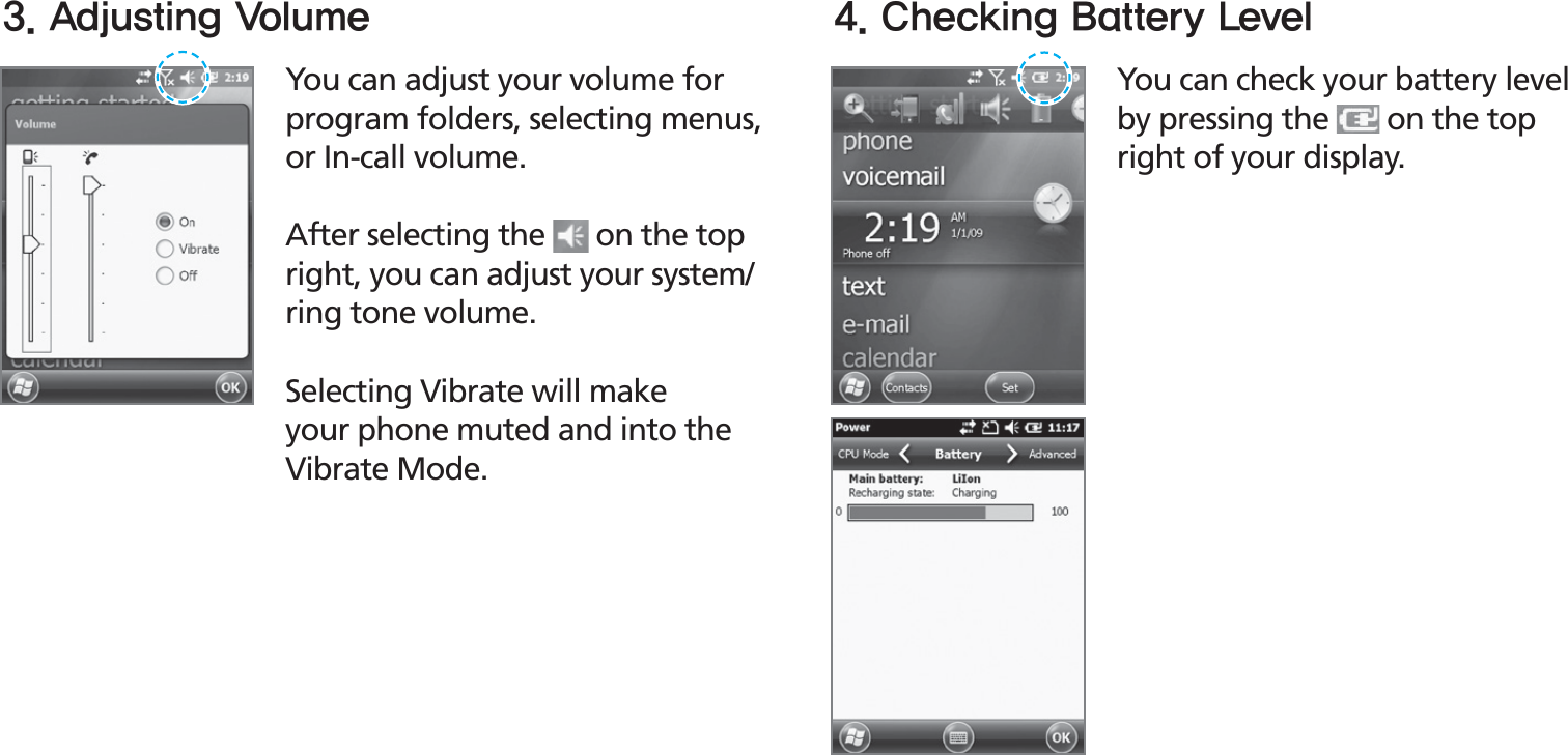 BIP-153031You can adjust your volume for program folders, selecting menus, or In-call volume. After selecting the   on the top right, you can adjust your system/ring tone volume. Selecting Vibrate will make your phone muted and into the Vibrate Mode.You can check your battery level by pressing the   on the top right of your display.&quot;EKVTUJOH7PMVNF $IFDLJOH#BUUFSZ-FWFM