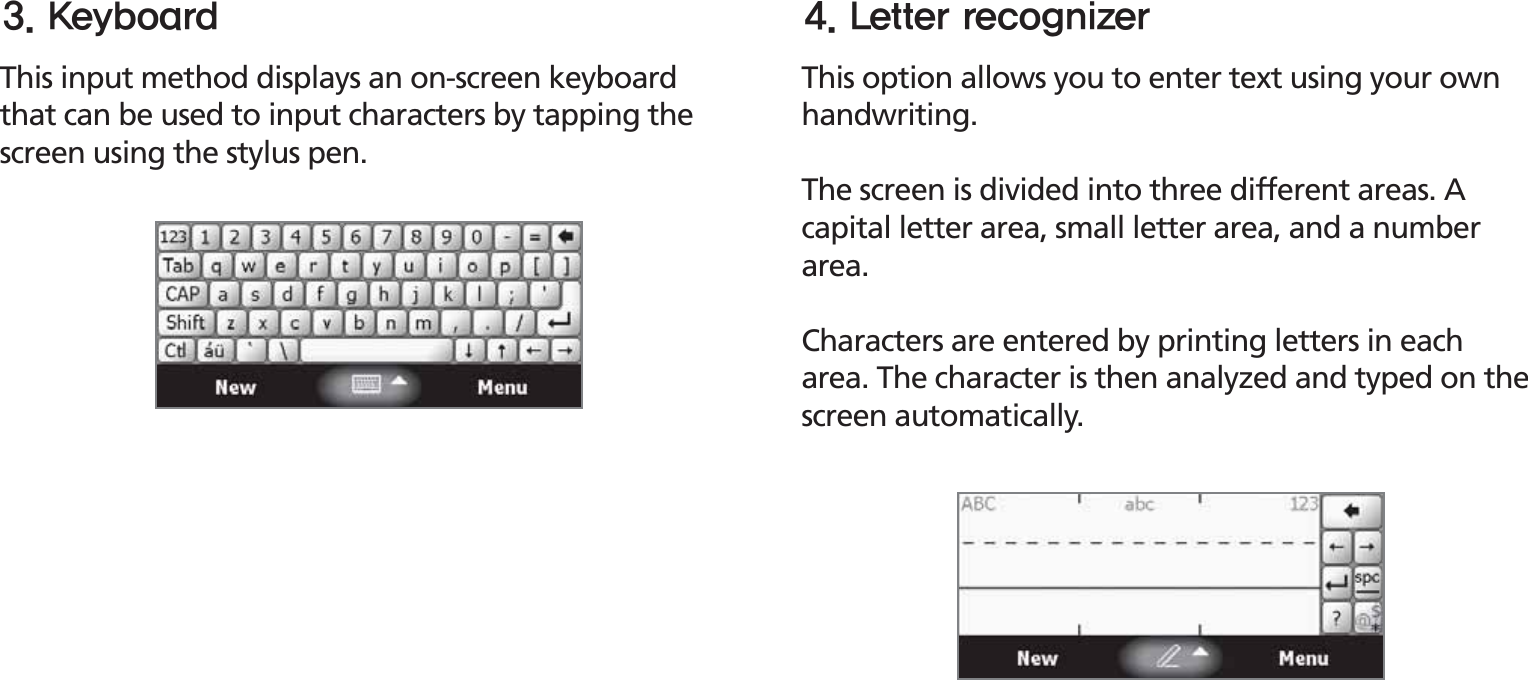 BIP-153033This input method displays an on-screen keyboard that can be used to input characters by tapping the screen using the stylus pen.This option allows you to enter text using your own handwriting.The screen is divided into three different areas. A capital letter area, small letter area, and a number area.Characters are entered by printing letters in each area. The character is then analyzed and typed on the screen automatically.,FZCPBSE -FUUFSSFDPHOJ[FS