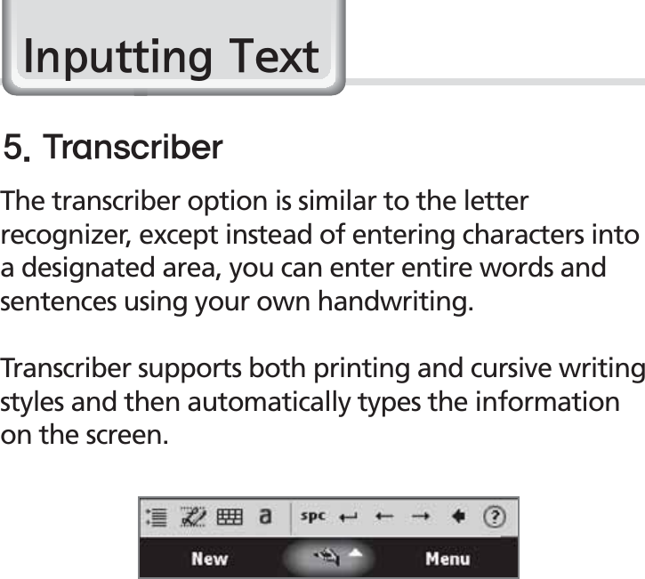 34BIP-1530 Manual,QSXWWLQJ7H[WThe transcriber option is similar to the letter recognizer, except instead of entering characters into a designated area, you can enter entire words and sentences using your own handwriting.Transcriber supports both printing and cursive writing styles and then automatically types the information on the screen.5SBOTDSJCFS