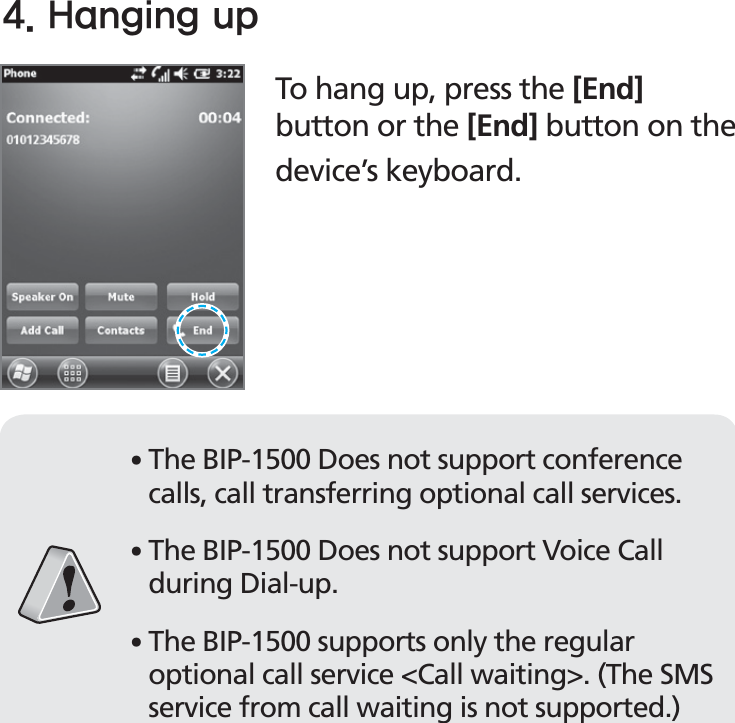 BIP-153037To hang up, press the [End] button or the [End] button on the device’s keyboard.)BOHJOHVQ䭓The BIP-1500 Does not support conference calls, call transferring optional call services. 䭓The BIP-1500 Does not support Voice Call during Dial-up. 䭓The BIP-1500 supports only the regular optional call service &lt;Call waiting&gt;. (The SMS service from call waiting is not supported.)