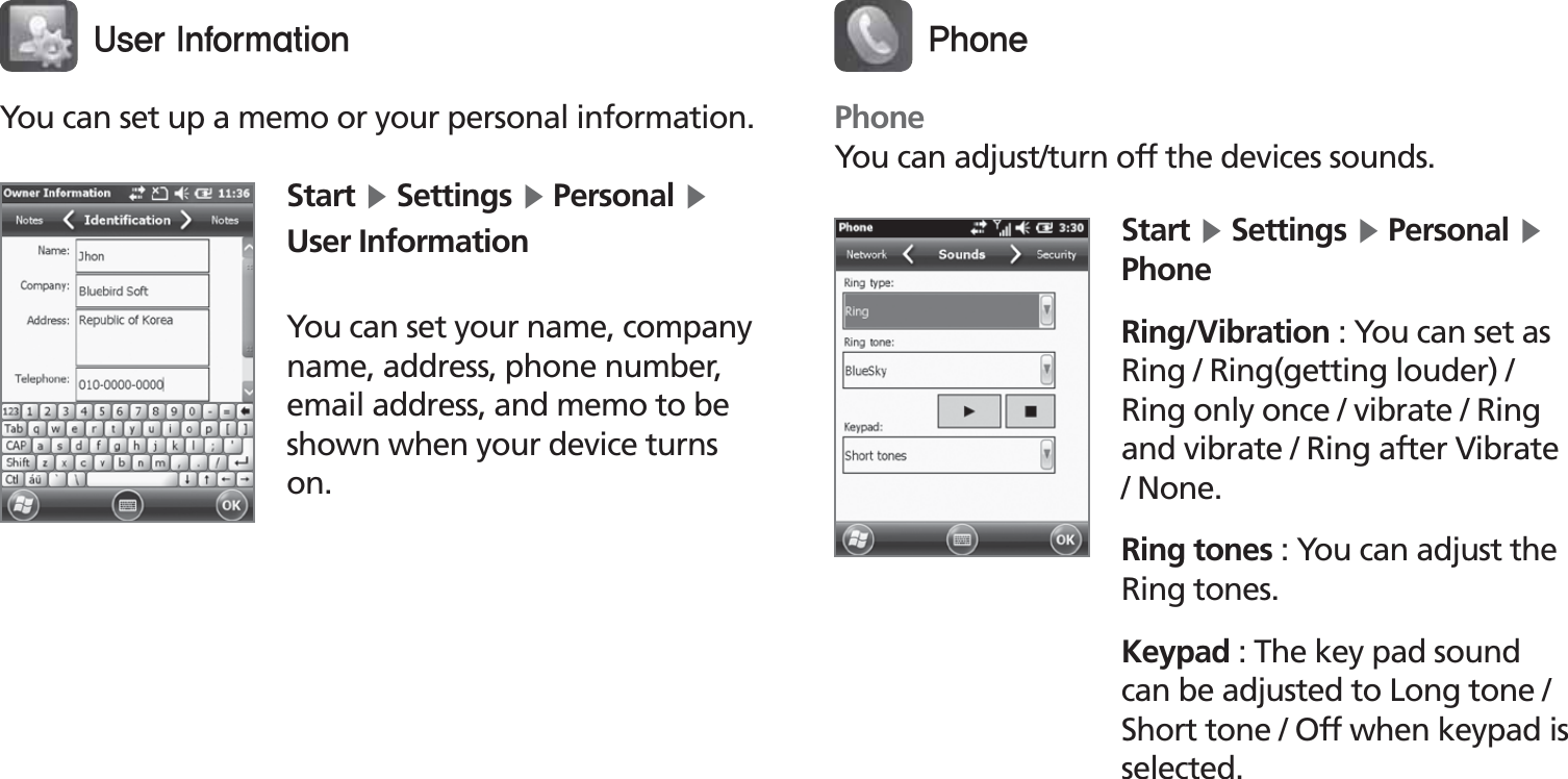 BIP-153049You can set up a memo or your personal information.Start Ķ Settings Ķ Personal Ķ User InformationYou can set your name, company name, address, phone number, email address, and memo to be shown when your device turns on.6TFS*OGPSNBUJPOStart Ķ Settings Ķ Personal Ķ PhoneRing/Vibration : You can set as Ring / Ring(getting louder) / Ring only once / vibrate / Ring and vibrate / Ring after Vibrate / None.Ring tones : You can adjust the Ring tones.Keypad : The key pad sound can be adjusted to Long tone / Short tone / Off when keypad is selected.1IPOFPhoneYou can adjust/turn off the devices sounds.