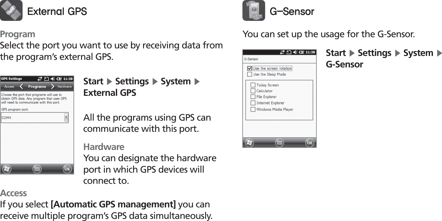 BIP-153051Start Ķ Settings Ķ System Ķ External GPSAll the programs using GPS can communicate with this port.HardwareYou can designate the hardware port in which GPS devices will connect to.&amp;YUFSOBM(14ProgramSelect the port you want to use by receiving data from the program’s external GPS.AccessIf you select [Automatic GPS management] you can receive multiple program’s GPS data simultaneously.(4FOTPSYou can set up the usage for the G-Sensor.Start Ķ Settings Ķ System Ķ G-Sensor