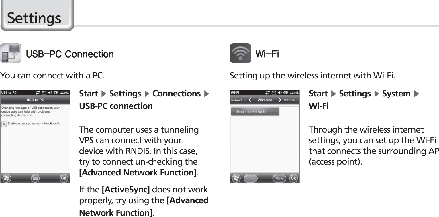 54BIP-1530 Manual6HWWLQJVYou can connect with a PC.Start Ķ Settings Ķ Connections Ķ USB-PC connectionThe computer uses a tunneling VPS can connect with your device with RNDIS. In this case, try to connect un-checking the [Advanced Network Function].If the [ActiveSync] does not work properly, try using the [Advanced Network Function].64#1$$POOFDUJPOSetting up the wireless internet with Wi-Fi.Start Ķ Settings Ķ System Ķ Wi-FiThrough the wireless internet settings, you can set up the Wi-Fi that connects the surrounding AP (access point).8J&apos;J