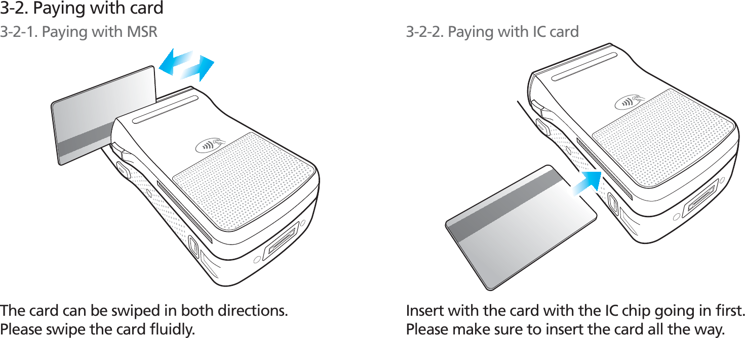 BIP-153067The card can be swiped in both directions.Please swipe the card fluidly.Insert with the card with the IC chip going in first.Please make sure to insert the card all the way.3-2. Paying with card3-2-1. Paying with MSR 3-2-2. Paying with IC card