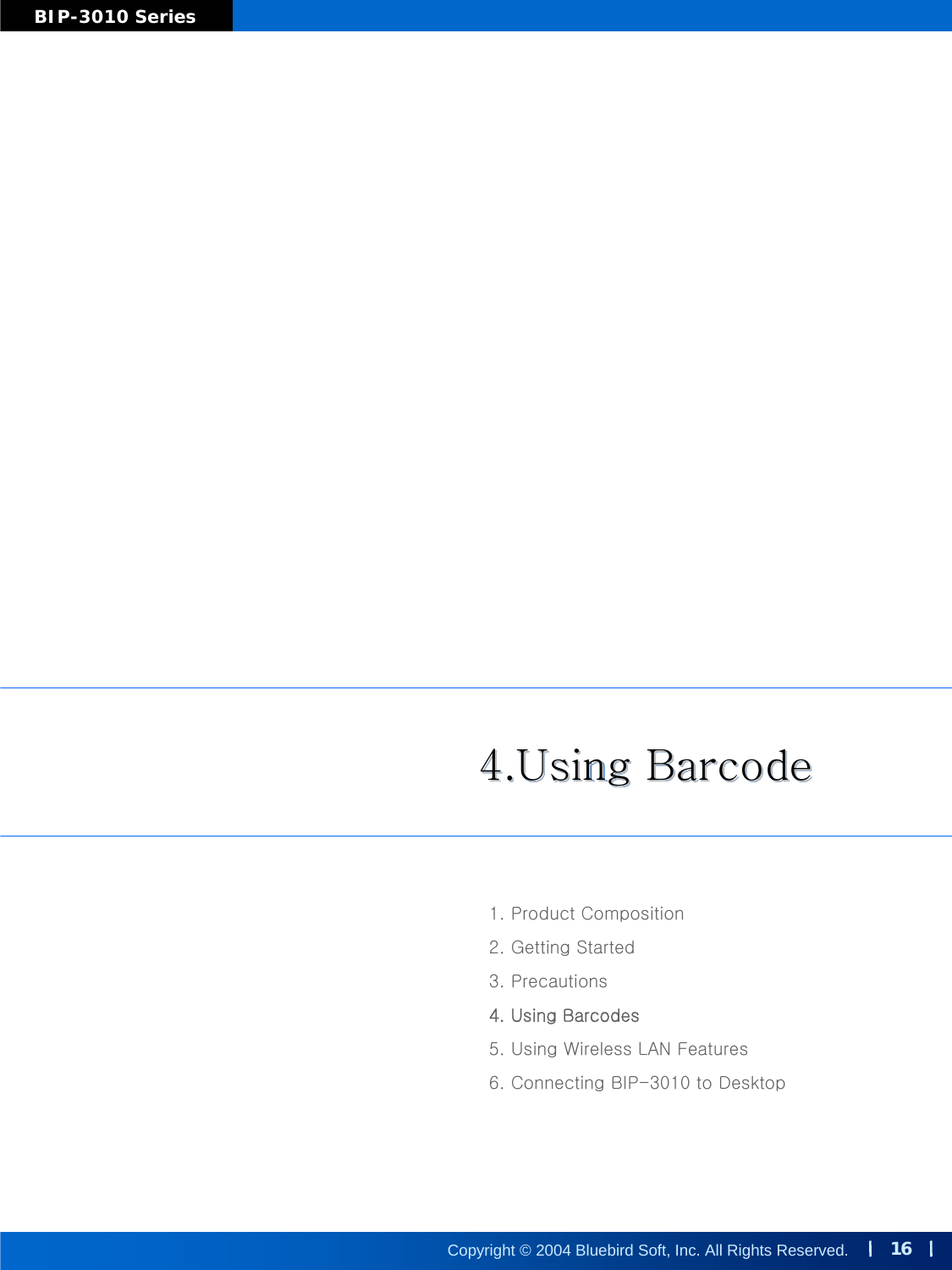 16Copyright © 2004 Bluebird Soft, Inc. All Rights Reserved.BIP-3010 Series4.Using Barcode4.Using Barcode4.Using Barcode1. Product Composition2. Getting Started3. Precautions4. Using Barcodes5. Using Wireless LAN Features6. Connecting BIP-3010 to Desktop