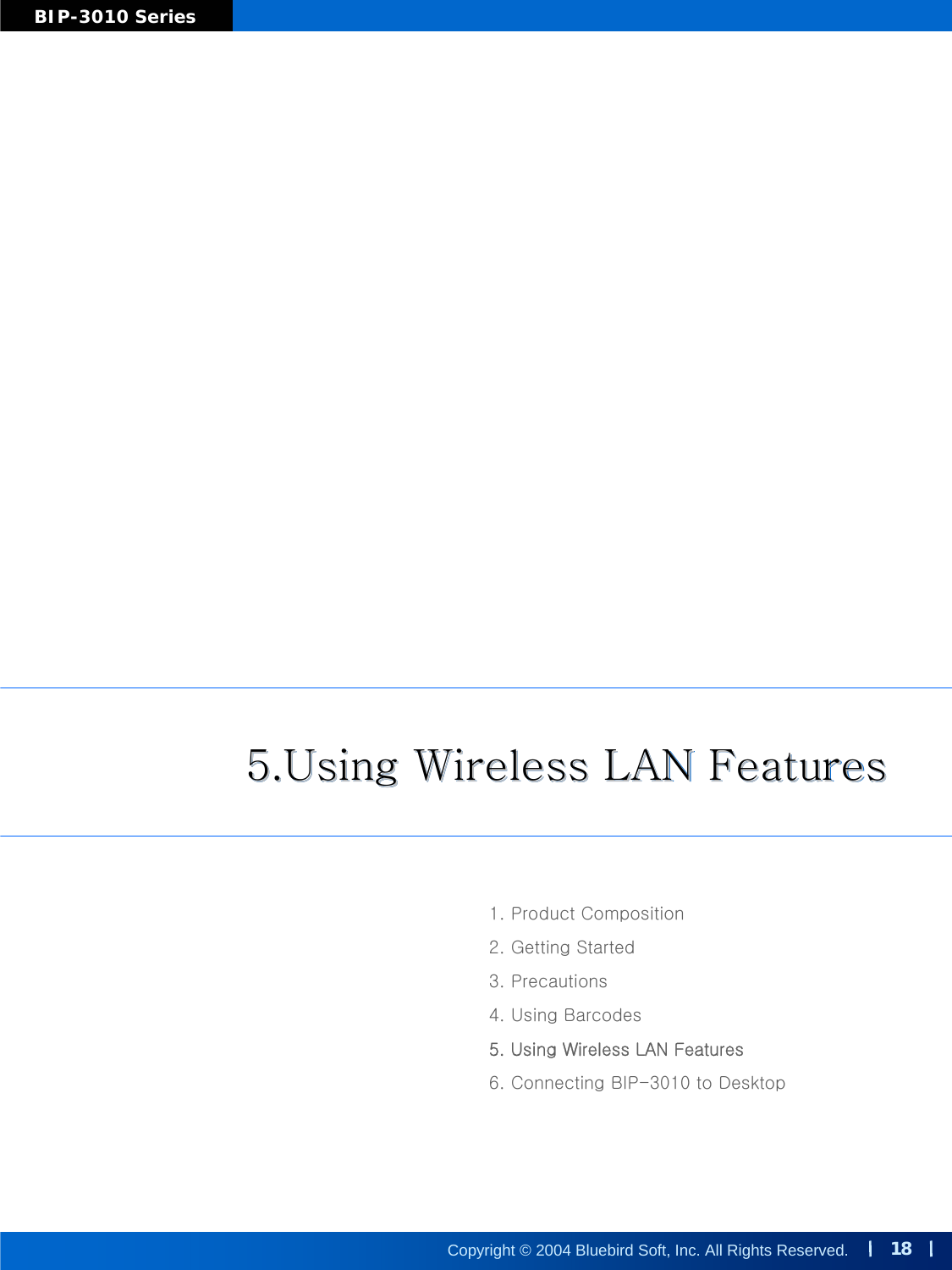 18Copyright © 2004 Bluebird Soft, Inc. All Rights Reserved.BIP-3010 Series5.Using Wireless LAN Features5.Using Wireless LAN Features5.Using Wireless LAN Features1. Product Composition2. Getting Started3. Precautions4. Using Barcodes5. Using Wireless LAN Features6. Connecting BIP-3010 to Desktop