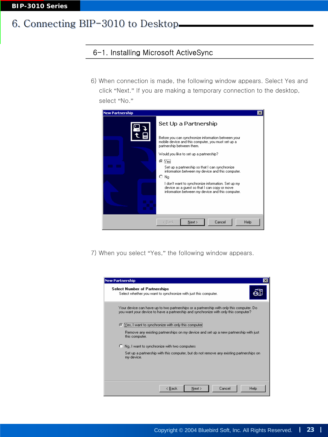 23Copyright © 2004 Bluebird Soft, Inc. All Rights Reserved.BIP-3010 Series6-1. Installing Microsoft ActiveSync6) When connection is made, the following window appears. SelectYes andclick “Next.”If you are making a temporary connection to the desktop, select “No.”7) When you select “Yes,”the following window appears.6. Connecting BIP-3010 to Desktop6. Connecting BIP6. Connecting BIP--3010 to Desktop3010 to Desktop