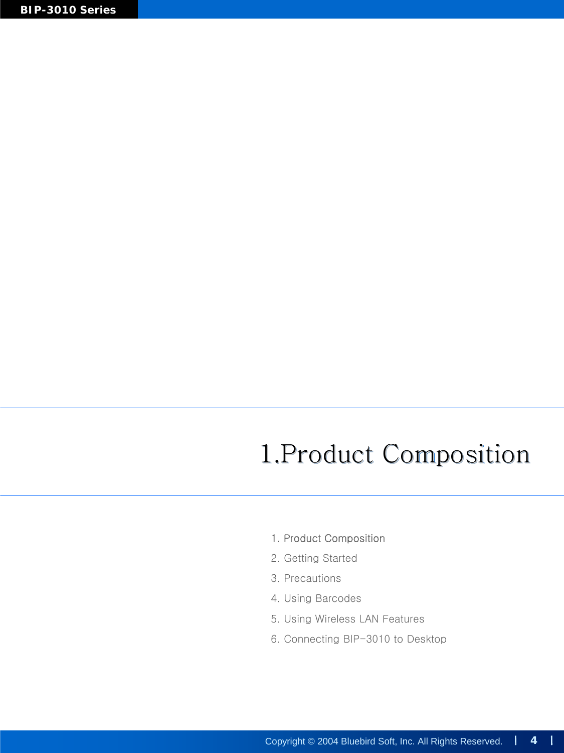 4Copyright © 2004 Bluebird Soft, Inc. All Rights Reserved.BIP-3010 Series1.Product Composition1.Product Composition1.Product Composition1. Product Composition2. Getting Started3. Precautions4. Using Barcodes5. Using Wireless LAN Features6. Connecting BIP-3010 to Desktop