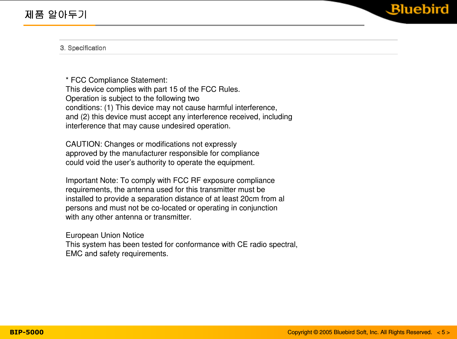 Copyright © 2005 Bluebird Soft, Inc. All Rights Reserved.   &lt; 5 &gt;* FCC Compliance Statement:This device complies with part 15 of the FCC Rules. Operation is subject to the following twoconditions: (1) This device may not cause harmful interference,and (2) this device must accept any interference received, includinginterference that may cause undesired operation.CAUTION: Changes or modifications not expresslyapproved by the manufacturer responsible for compliancecould void the user’s authority to operate the equipment.Important Note: To comply with FCC RF exposure compliancerequirements, the antenna used for this transmitter must beinstalled to provide a separation distance of at least 20cm from alpersons and must not be co-located or operating in conjunctionwith any other antenna or transmitter.European Union NoticeThis system has been tested for conformance with CE radio spectral,EMC and safety requirements.