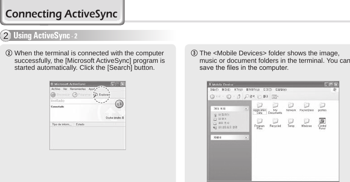 32 BIP-6000 Manual2  When the terminal is connected with the computer successfully, the [Microsoft ActiveSync] program is started automatically. Click the [Search] button.3  The &lt;Mobile Devices&gt; folder shows the image, music or document folders in the terminal. You can save the les in the computer.Using ActiveSync - 22Connecting ActiveSync