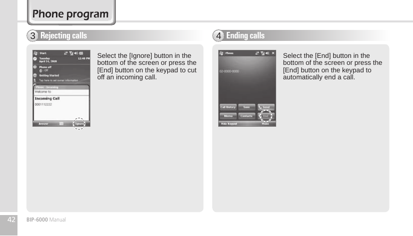 42 BIP-6000 ManualRejecting calls3Select the [Ignore] button in the bottom of the screen or press the [End] button on the keypad to cut off an incoming call.Select the [End] button in the bottom of the screen or press the [End] button on the keypad to automatically end a call.Ending calls4Phone program