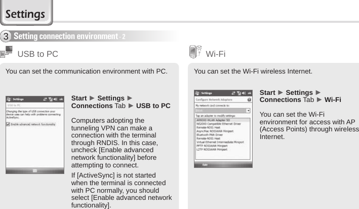 64 BIP-6000 ManualYou can set the communication environment with PC.Start ► Settings ► Connections Tab ► USB to PCComputers adopting the tunneling VPN can make a connection with the terminal through RNDIS. In this case, uncheck [Enable advanced network functionality] before attempting to connect.If [ActiveSync] is not started when the terminal is connected with PC normally, you should select [Enable advanced network functionality].USB to PCSetting connection environment - 23You can set the Wi-Fi wireless Internet.Start ► Settings ► Connections Tab ► Wi-FiYou can set the Wi-Fi environment for access with AP (Access Points) through wireless Internet.Wi-FiSettings