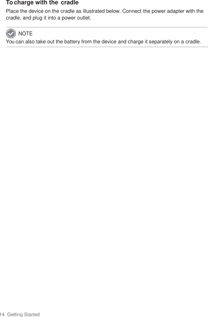 14  Getting Started  To charge with the  cradle Place the device on the cradle as illustrated below. Connect the power adapter with the cradle, and plug it into a power outlet.  You can also take out the battery from the device and charge it separately on a cradle.                                                                            NOTE 