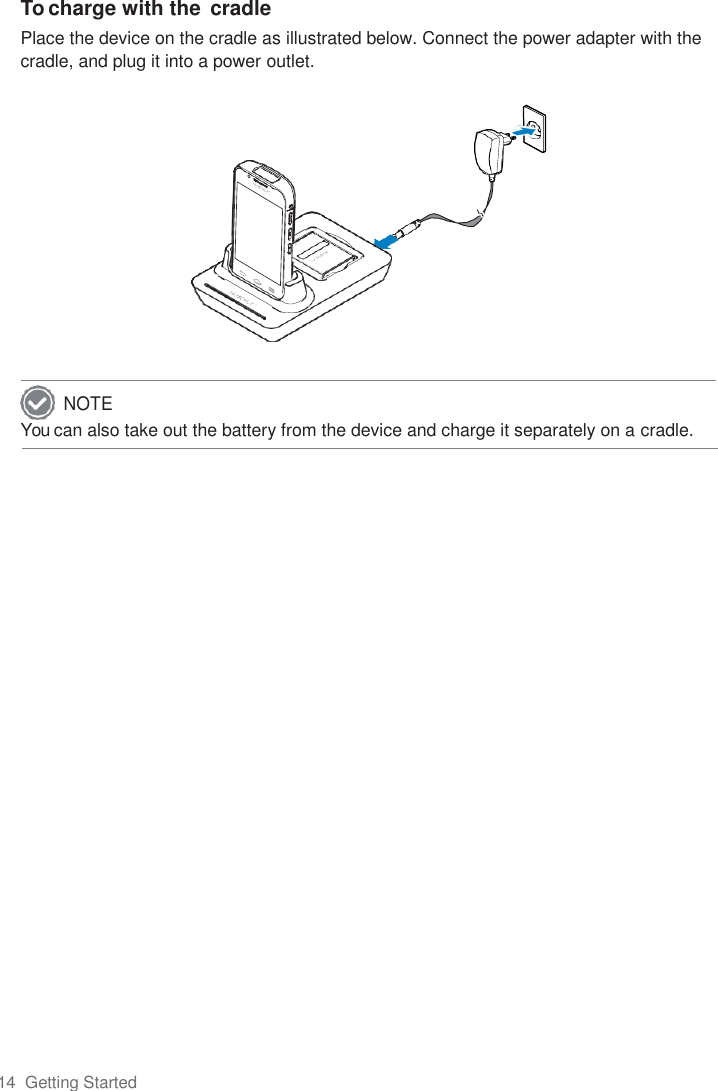 14  Getting Started  To charge with the  cradle Place the device on the cradle as illustrated below. Connect the power adapter with the cradle, and plug it into a power outlet.              You can also take out the battery from the device and charge it separately on a cradle.  NOTE 