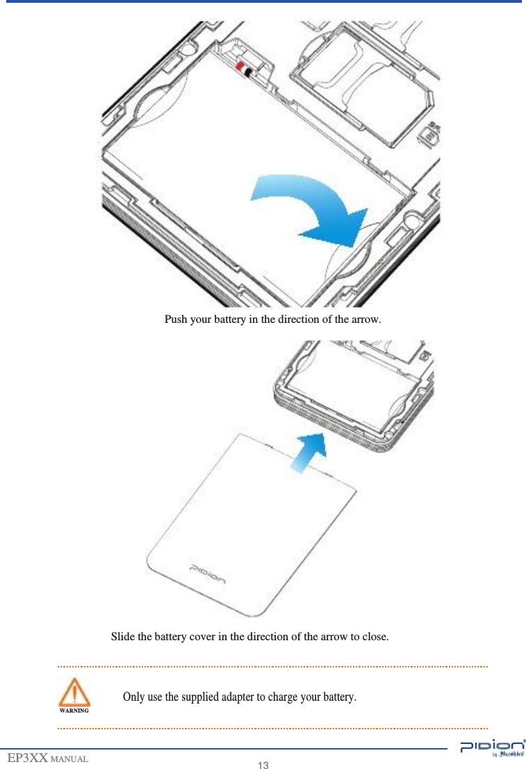                                              Push your battery in the direction of the arrow.                      Slide the battery cover in the direction of the arrow to close.    Only use the supplied adapter to charge your battery. WARNING   EP3XX MANUAL   13