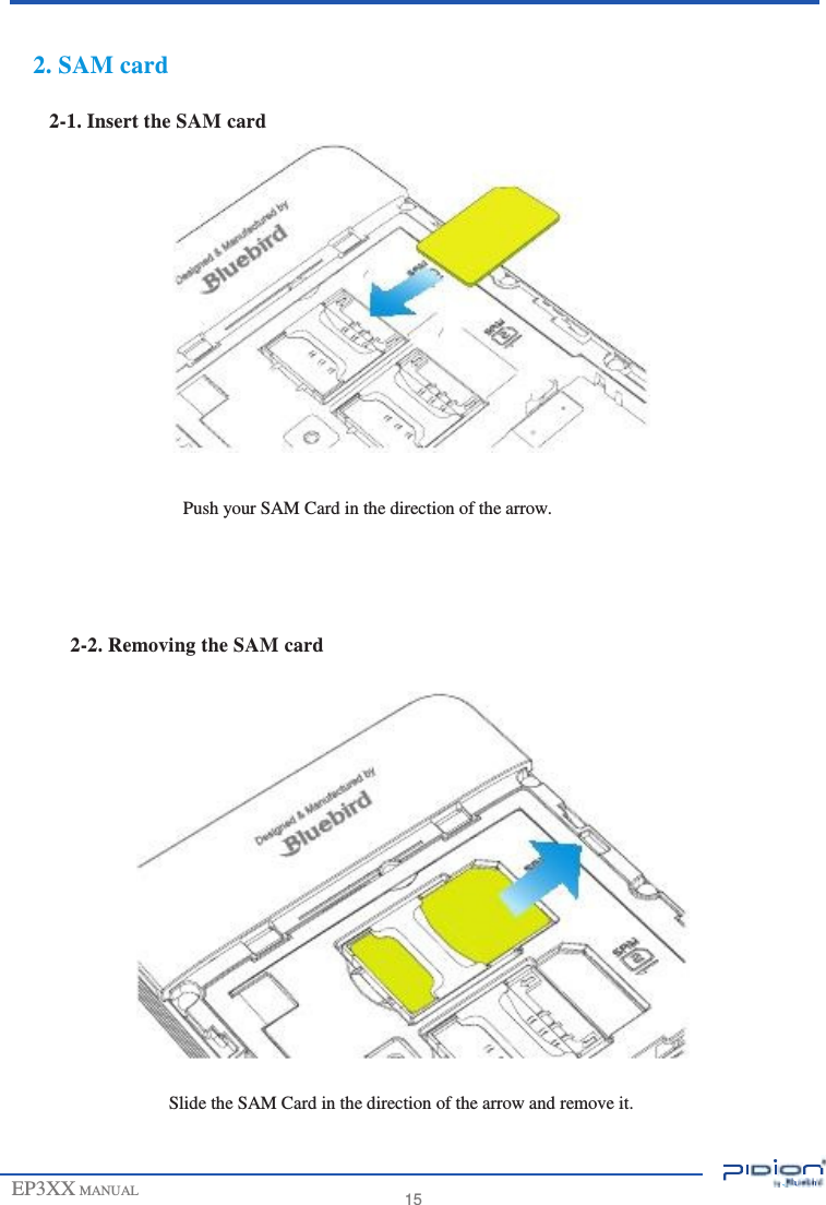                         2. SAM card  2-1. Insert the SAM card                 Push your SAM Card in the direction of the arrow.     2-2. Removing the SAM card                    Slide the SAM Card in the direction of the arrow and remove it.   EP3XX MANUAL    15