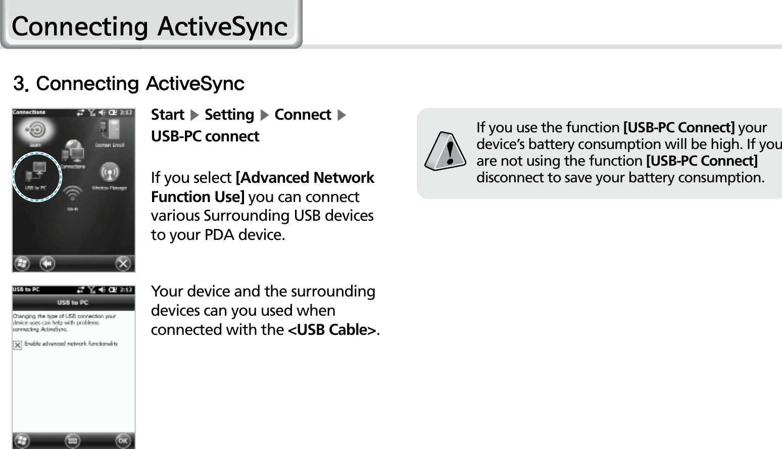 28HM50 ManualStart Ķ Setting Ķ Connect Ķ USB-PC connectIf you select [Advanced Network Function Use] you can connect various Surrounding USB devices to your PDA device.If you use the function [USB-PC Connect] your device’s battery consumption will be high. If you are not using the function [USB-PC Connect] disconnect to save your battery consumption. Your device and the surrounding devices can you used when connected with the &lt;USB Cable&gt;.$POOFDUJOH&quot;DUJWF4ZOD&amp;RQQHFWLQJ$FWLYH6\QF