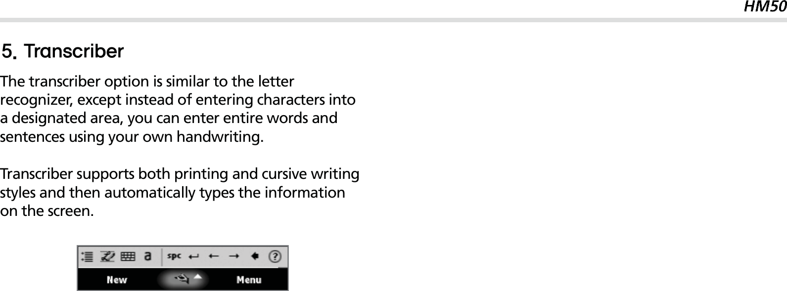 35The transcriber option is similar to the letter recognizer, except instead of entering characters into a designated area, you can enter entire words and sentences using your own handwriting.Transcriber supports both printing and cursive writing styles and then automatically types the information on the screen.5SBOTDSJCFS