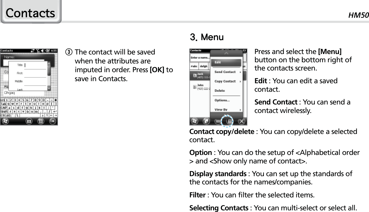 41Press and select the [Menu] button on the bottom right of the contacts screen.Edit : You can edit a saved contact.Send Contact : You can send a contact wirelessly.Contact copy/delete : You can copy/delete a selected contact.Option : You can do the setup of &lt;Alphabetical order &gt; and &lt;Show only name of contact&gt;.Display standards : You can set up the standards of the contacts for the names/companies.Filter : You can filter the selected items.Selecting Contacts : You can multi-select or select all.3 The contact will be saved when the attributes are imputed in order. Press [OK] to save in Contacts..FOV&amp;RQWDFWV