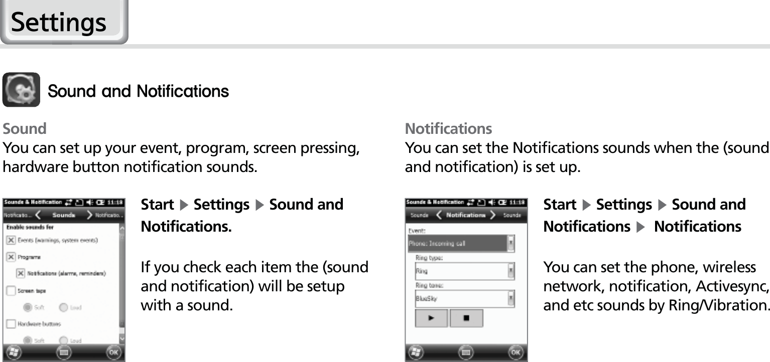 48HM50 ManualSoundYou can set up your event, program, screen pressing, hardware button notification sounds.Start Ķ Settings Ķ Sound and Notifications.If you check each item the (sound and notification) will be setup with a sound.NotificationsYou can set the Notifications sounds when the (sound and notification) is set up.Start Ķ Settings Ķ Sound and Notifications Ķ  NotificationsYou can set the phone, wireless network, notification, Activesync, and etc sounds by Ring/Vibration.4PVOEBOE/PUJGJDBUJPOT6HWWLQJV