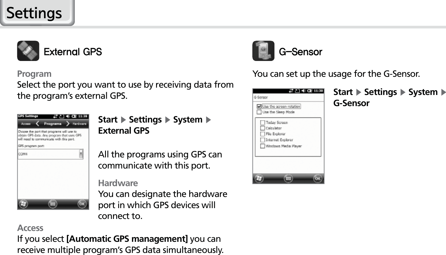 52HM50 ManualStart Ķ Settings Ķ System Ķ External GPSAll the programs using GPS can communicate with this port.HardwareYou can designate the hardware port in which GPS devices will connect to.&amp;YUFSOBM(14ProgramSelect the port you want to use by receiving data from the program’s external GPS.AccessIf you select [Automatic GPS management] you can receive multiple program’s GPS data simultaneously.(4FOTPSYou can set up the usage for the G-Sensor.Start Ķ Settings Ķ System Ķ G-Sensor6HWWLQJV