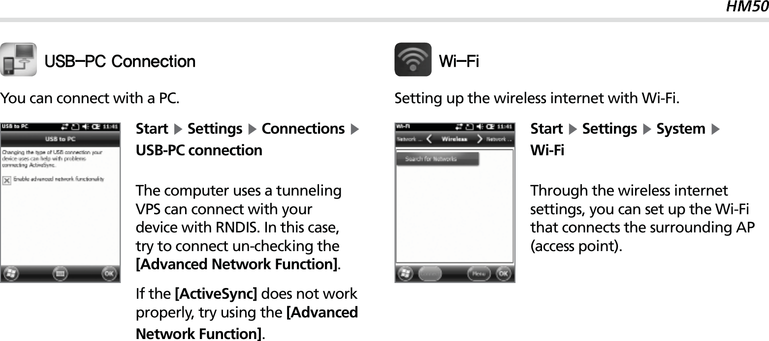 55You can connect with a PC.Start Ķ Settings Ķ Connections Ķ USB-PC connectionThe computer uses a tunneling VPS can connect with your device with RNDIS. In this case, try to connect un-checking the [Advanced Network Function].If the [ActiveSync] does not work properly, try using the [Advanced Network Function].64#1$$POOFDUJPOSetting up the wireless internet with Wi-Fi.Start Ķ Settings Ķ System Ķ Wi-FiThrough the wireless internet settings, you can set up the Wi-Fi that connects the surrounding AP (access point).8J&apos;J