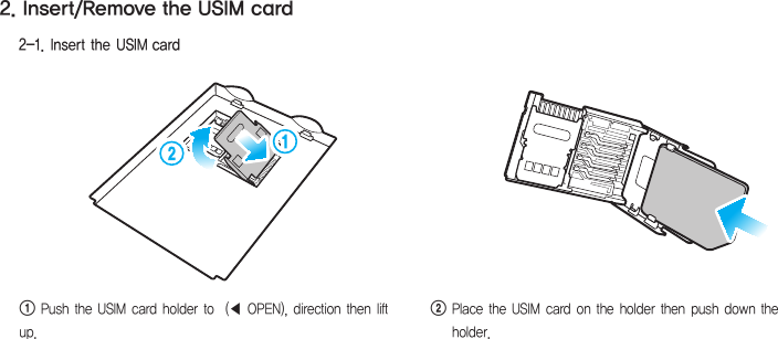 12HM45 Manual2    Place the USIM card on the holder then push down the holder.1 Push the USIM card holder to  (◀ OPEN), direction then lift up.2. Insert/Remove the USIM card2-1. Insert the USIM card