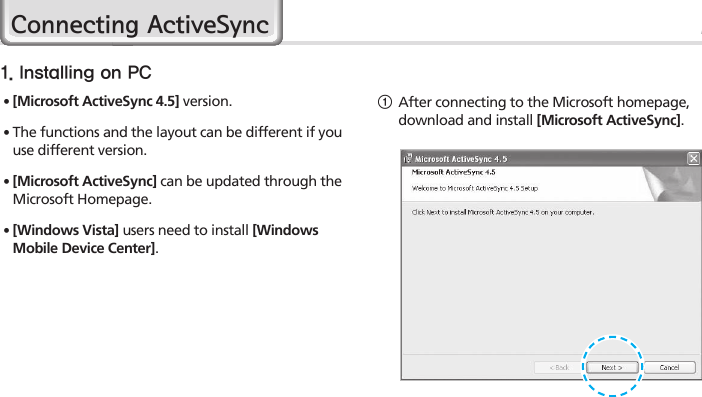 HM4519Connecting ActiveSync1  After connecting to the Microsoft homepage, download and install [Microsoft ActiveSync].1. Installing on PC∙ [Microsoft ActiveSync 4.5] version.∙ The functions and the layout can be different if you use different version.∙  [Microsoft ActiveSync] can be updated through the Microsoft Homepage.∙  [Windows Vista] users need to install [Windows Mobile Device Center].