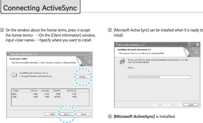 20HM45 ManualConnecting ActiveSync2  On the window about the license terms, press &lt;I accept the license terms&gt;  -&gt;On the [Client information] window, input &lt;User name&gt; -&gt;Specify where you want to install.3  [Microsoft Active Sync] can be installed when it is ready to install.4 [Microsoft ActiveSync] is installed.