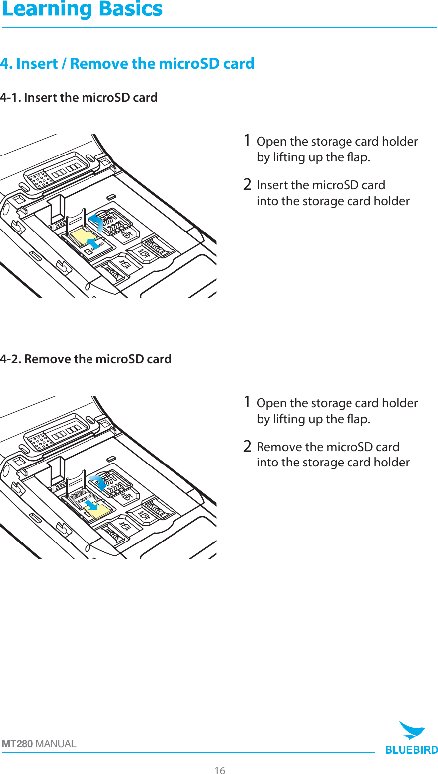 MT280 MANUAL4. Insert / Remove the microSD card4-1. Insert the microSD card4-2. Remove the microSD card2Insert the microSD cardinto the storage card holder   1Open the storage card holderby lifting up the ap. 2Remove the microSD cardinto the storage card holder   1Open the storage card holderby lifting up the ap. 16SIM2SAM1SAMMicroSDSIM2SAM1SAMMicroSD