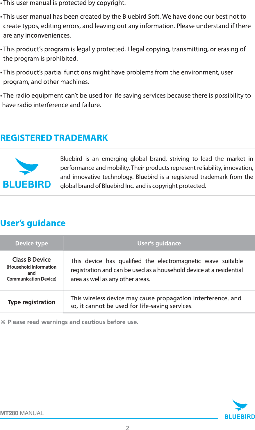 MT280 MANUALClass B Device(Household InformationandCommunication Device)Bluebird is an emerging global brand, striving to lead the market in performance and mobility. Their products represent reliability, innovation, and innovative technology. Bluebird is a registered trademark from the global brand of Bluebird Inc. and is copyright protected.This device has qualied the electromagnetic wave suitable registration and can be used as a household device at a residential area as well as any other areas.