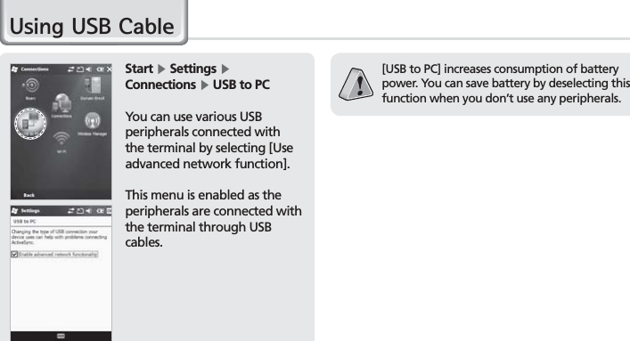 22BIP-7000 Manual8VLQJ86%&amp;DEOHStart Ķ Settings ĶConnections Ķ USB to PCYou can use various USBperipherals connected withthe terminal by selecting [Useadvanced network function].This menu is enabled as theperipherals are connected withthe terminal through USB cables.[USB to PC] increases consumption of batterypower. You can save battery by deselecting thisfunction when you don’t use any peripherals.