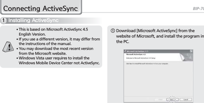 BIP-700023&amp;RQQHFWLQJ$FWLYH6\QF1  Download [Microsoft ActiveSync] from the website of Microsoft, and install the program in the PC.䭓   This is based on Microsoft ActiveSync 4.5 English Version.䭓  If you use a different version, it may differ from the instructions of the manual.䭓  You may download the most recent version from the Microsoft website.䭓 Windows Vista user requires to install the Windows Mobile Device Center not ActiveSync.*OTUBMMJOH&quot;DUJWF4ZOD