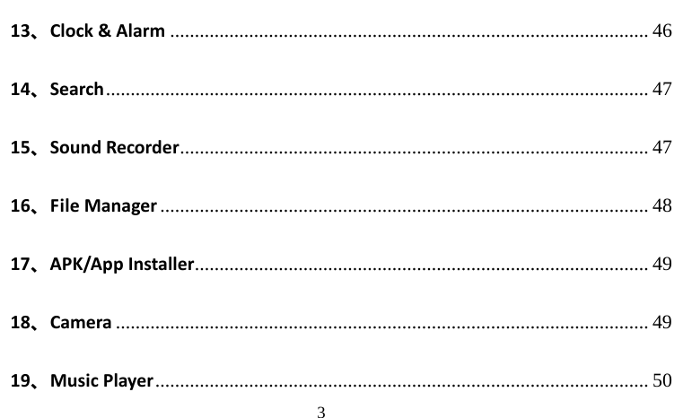                                     3 13、Clock &amp; Alarm ................................................................................................. 46 14、Search ..............................................................................................................  47 15、Sound Recorder ............................................................................................... 47 16、File Manager ................................................................................................... 48 17、APK/App Installer ............................................................................................  49 18、Camera ............................................................................................................ 49 19、Music Player .................................................................................................... 50 
