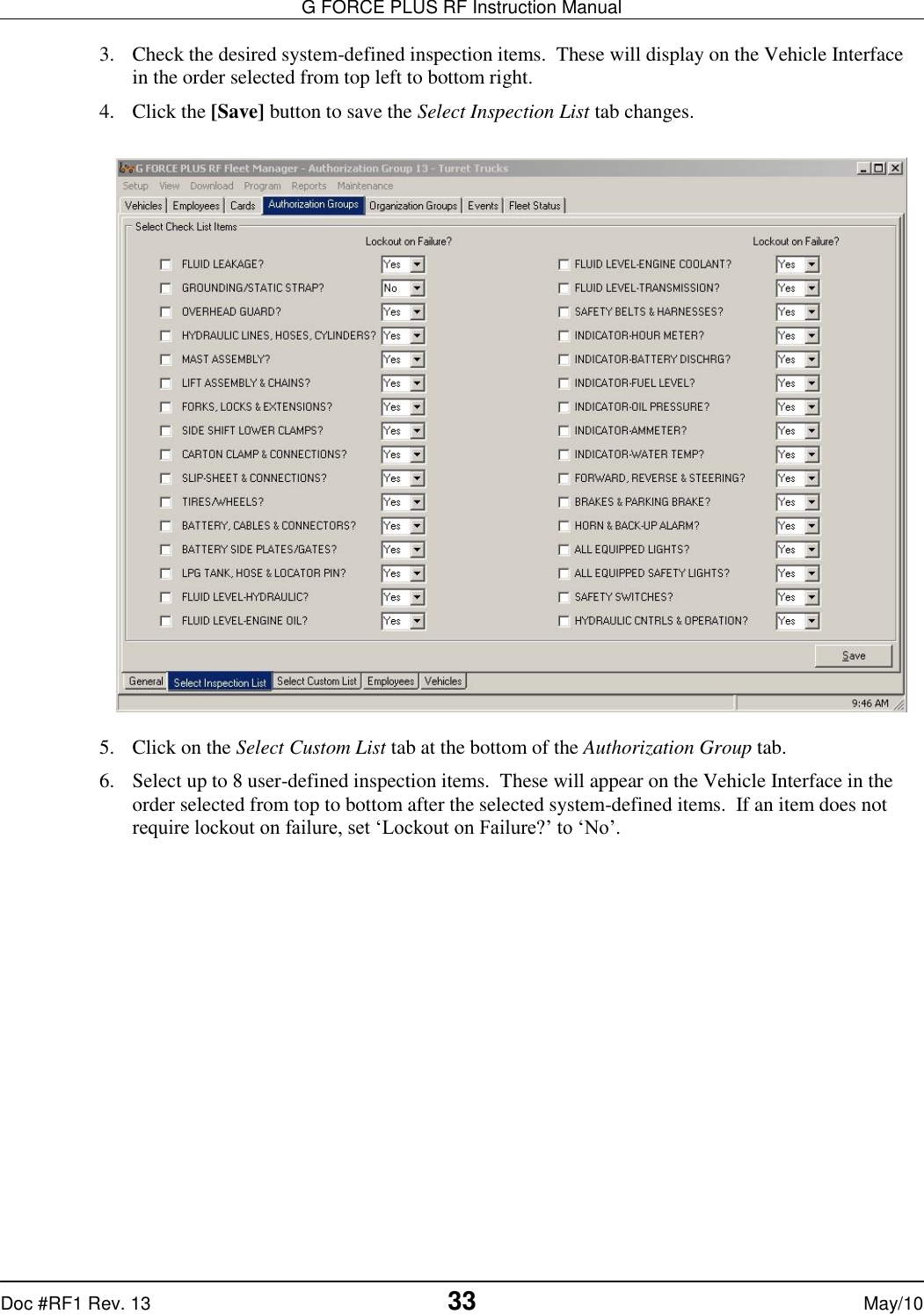 G FORCE PLUS RF Instruction Manual   Doc #RF1 Rev. 13  33 May/10 3. Check the desired system-defined inspection items.  These will display on the Vehicle Interface in the order selected from top left to bottom right. 4. Click the [Save] button to save the Select Inspection List tab changes.    5. Click on the Select Custom List tab at the bottom of the Authorization Group tab. 6. Select up to 8 user-defined inspection items.  These will appear on the Vehicle Interface in the order selected from top to bottom after the selected system-defined items.  If an item does not require lockout on failure, set ‘Lockout on Failure?’ to ‘No’. 