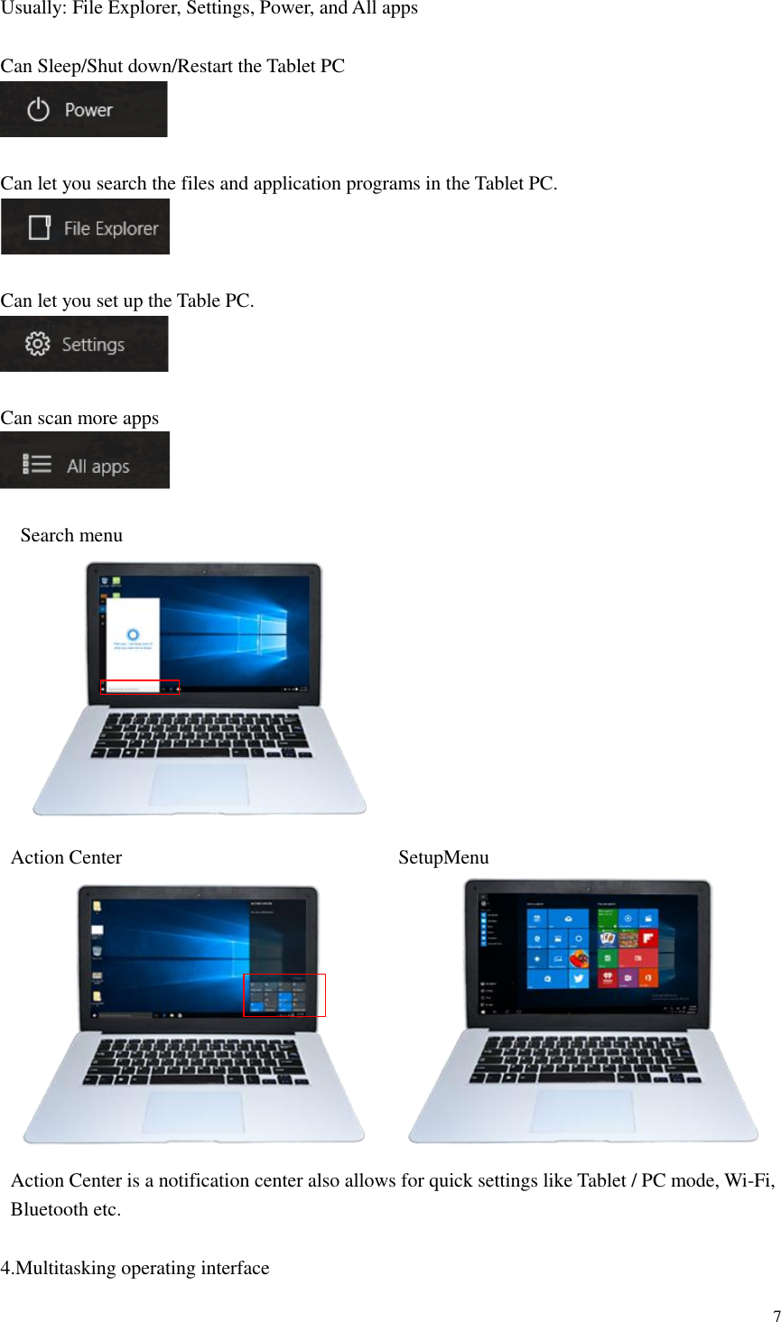  7  Usually: File Explorer, Settings, Power, and All apps    Can Sleep/Shut down/Restart the Tablet PC   Can let you search the files and application programs in the Tablet PC.   Can let you set up the Table PC.    Can scan more apps     Search menu  Action Center                                                        SetupMenu    Action Center is a notification center also allows for quick settings like Tablet / PC mode, Wi-Fi, Bluetooth etc.  4.Multitasking operating interface 