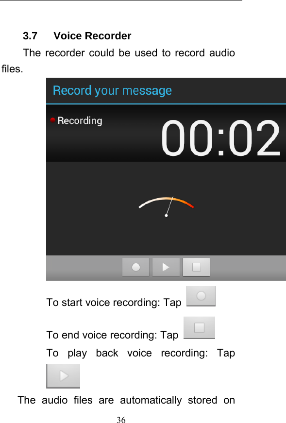  36 3.7   Voice Recorder The recorder could be used to record audio files.  To start voice recording: Tap  To end voice recording: Tap   To play back voice recording: Tap  The audio files are automatically stored on 