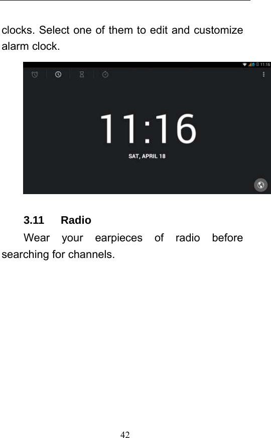  42 clocks. Select one of them to edit and customize alarm clock.  3.11   Radio Wear your earpieces of radio before searching for channels.     