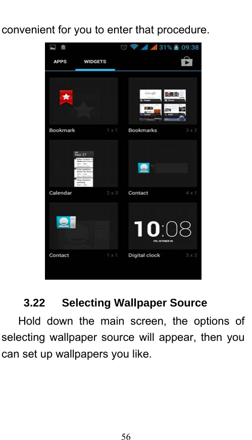  56 convenient for you to enter that procedure.  3.22   Selecting Wallpaper Source    Hold down the main screen, the options of selecting wallpaper source will appear, then you can set up wallpapers you like. 