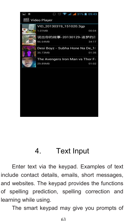  63   4.    Text Input Enter text via the keypad. Examples of text include contact details, emails, short messages, and websites. The keypad provides the functions of spelling prediction, spelling correction and learning while using.   The smart keypad may give you prompts of 
