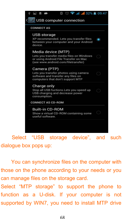 68  Select “USB storage device”, and such dialogue box pops up:  You can synchronize files on the computer with those on the phone according to your needs or you can manage files on the storage card. Select “MTP storage” to support the phone to function as a U-disk. If your computer is not supported by WIN7, you need to install MTP drive 