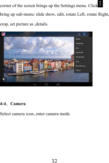                    32 corner of the screen brings up the Settings menu. Click  bring up sub-menu: slide show, edit, rotate Left, rotate Right, crop, set picture as ,details.   4-4．Camera Select camera icon, enter camera mode. 
