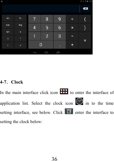                   36                       4-7．Clock In the main interface click icon    to enter the interface of application list. Select the clock icon   in to the time setting interface, see below. Click   enter the interface to setting the clock below: 