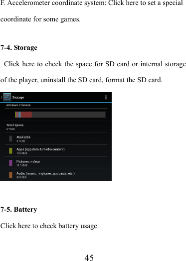                    45 F. Accelerometer coordinate system: Click here to set a special coordinate for some games.  7-4. Storage   Click here to check the space for SD card or internal storage of the player, uninstall the SD card, format the SD card.   7-5. Battery Click here to check battery usage. 