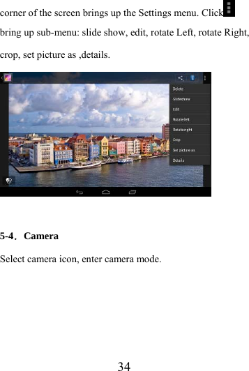                    34 corner of the screen brings up the Settings menu. Click  bring up sub-menu: slide show, edit, rotate Left, rotate Right, crop, set picture as ,details.   5-4．Camera Select camera icon, enter camera mode. 
