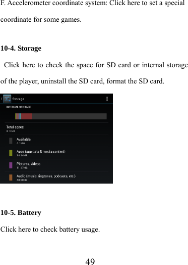                    49 F. Accelerometer coordinate system: Click here to set a special coordinate for some games.  10-4. Storage   Click here to check the space for SD card or internal storage of the player, uninstall the SD card, format the SD card.   10-5. Battery Click here to check battery usage. 